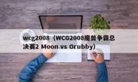 wcg2008（WCG2008魔兽争霸总决赛2 Moon vs Grubby）